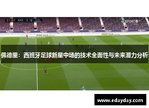 佩德里：西班牙足球新星中场的技术全面性与未来潜力分析