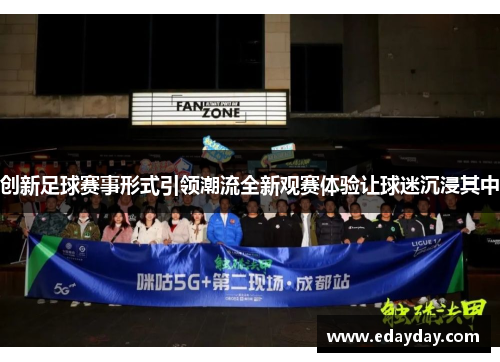 创新足球赛事形式引领潮流全新观赛体验让球迷沉浸其中