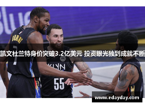 凯文杜兰特身价突破3.2亿美元 投资眼光独到成就不断