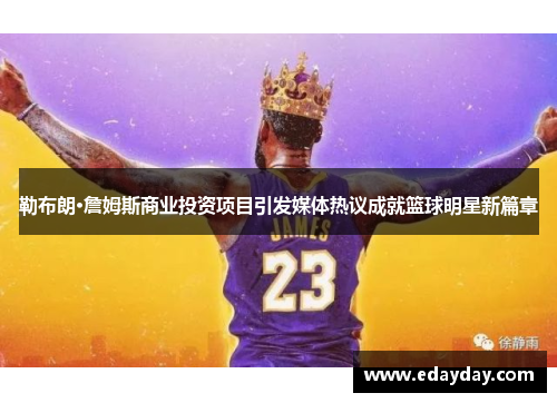 勒布朗·詹姆斯商业投资项目引发媒体热议成就篮球明星新篇章