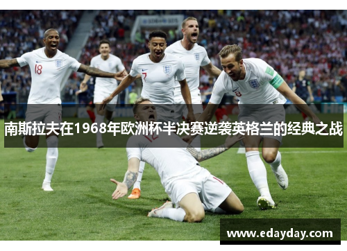 南斯拉夫在1968年欧洲杯半决赛逆袭英格兰的经典之战