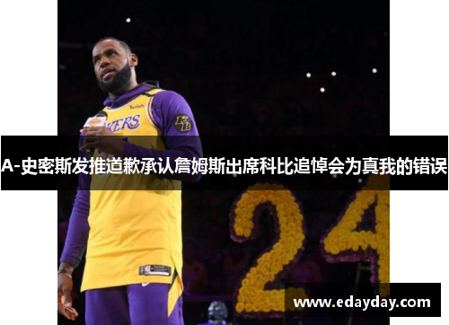 A-史密斯发推道歉承认詹姆斯出席科比追悼会为真我的错误