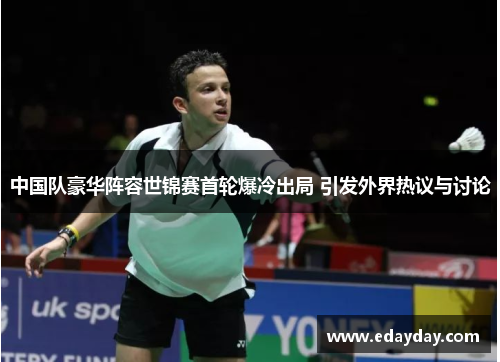 中国队豪华阵容世锦赛首轮爆冷出局 引发外界热议与讨论