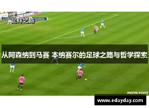 从阿森纳到马赛 本纳赛尔的足球之路与哲学探索