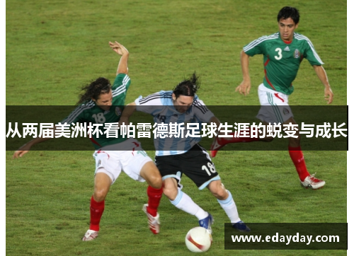 从两届美洲杯看帕雷德斯足球生涯的蜕变与成长