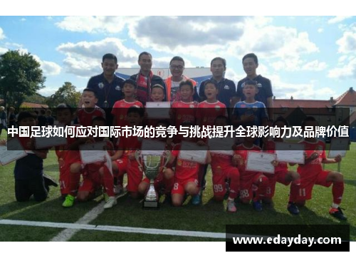 中国足球如何应对国际市场的竞争与挑战提升全球影响力及品牌价值