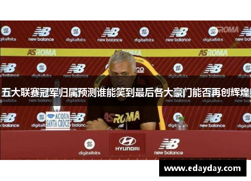 五大联赛冠军归属预测谁能笑到最后各大豪门能否再创辉煌