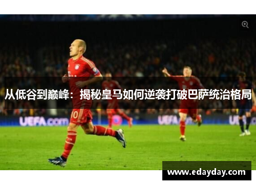 从低谷到巅峰：揭秘皇马如何逆袭打破巴萨统治格局