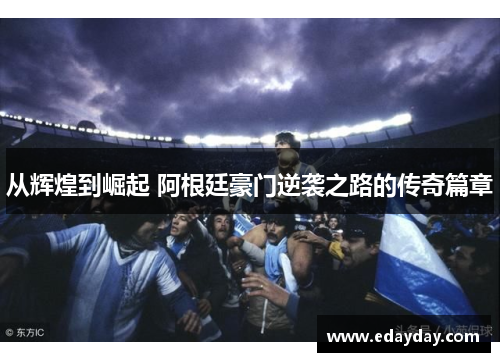 从辉煌到崛起 阿根廷豪门逆袭之路的传奇篇章