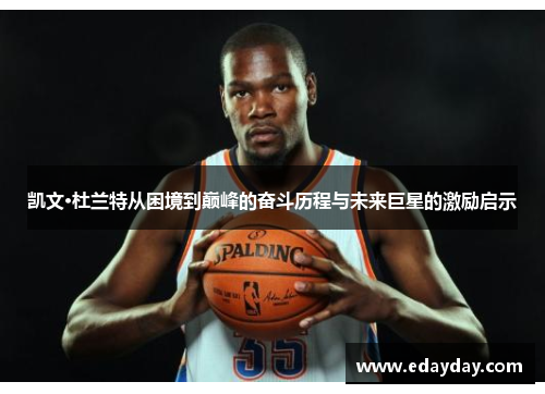 凯文·杜兰特从困境到巅峰的奋斗历程与未来巨星的激励启示
