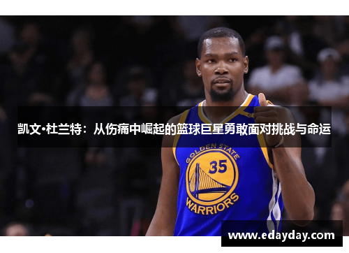 凯文·杜兰特：从伤痛中崛起的篮球巨星勇敢面对挑战与命运