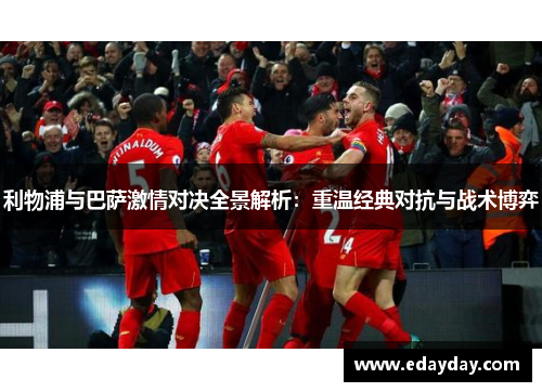 利物浦与巴萨激情对决全景解析：重温经典对抗与战术博弈