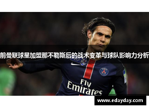 前曼联球星加盟那不勒斯后的战术变革与球队影响力分析