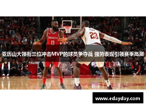 亚历山大领衔三位冲击MVP的球员争夺战 强势表现引领赛季高潮