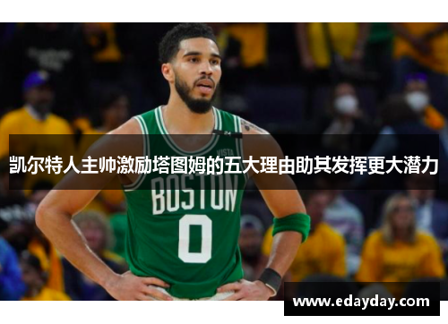 凯尔特人主帅激励塔图姆的五大理由助其发挥更大潜力