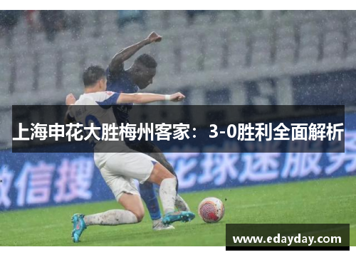 上海申花大胜梅州客家：3-0胜利全面解析