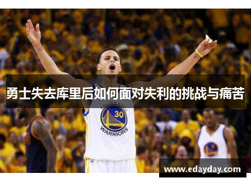 勇士失去库里后如何面对失利的挑战与痛苦