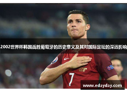 2002世界杯韩国战胜葡萄牙的历史意义及其对国际足坛的深远影响