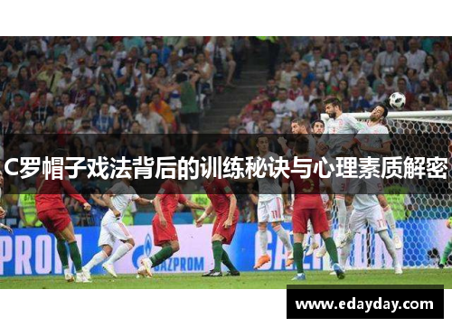 C罗帽子戏法背后的训练秘诀与心理素质解密