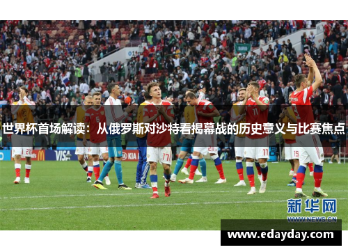世界杯首场解读：从俄罗斯对沙特看揭幕战的历史意义与比赛焦点