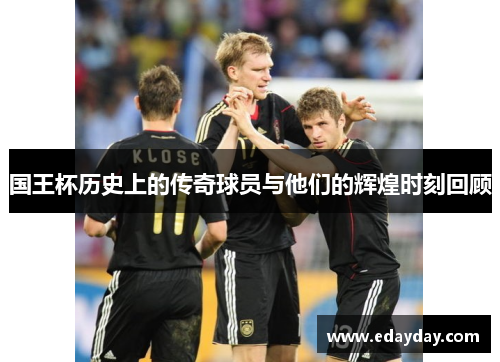 国王杯历史上的传奇球员与他们的辉煌时刻回顾