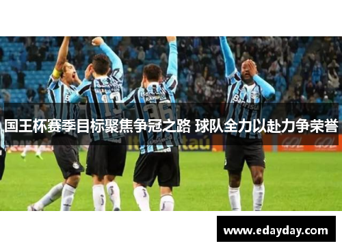 国王杯赛季目标聚焦争冠之路 球队全力以赴力争荣誉
