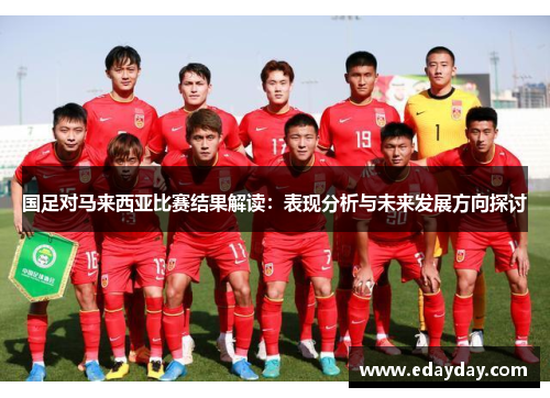 国足对马来西亚比赛结果解读:表现分析与未来发展方向探讨 国足对马来西亚比赛结果解读:表现分析与未来发展方向探讨