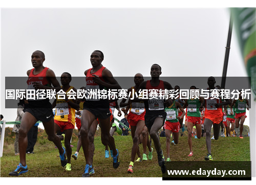 国际田径联合会欧洲锦标赛小组赛精彩回顾与赛程分析