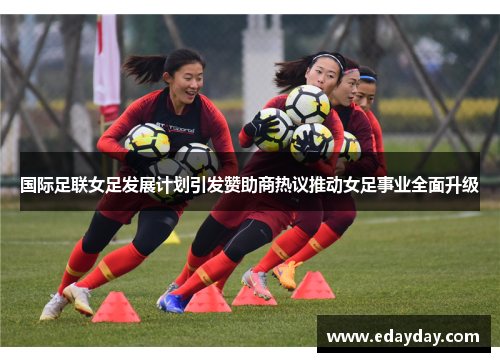 国际足联女足发展计划引发赞助商热议推动女足事业全面升级