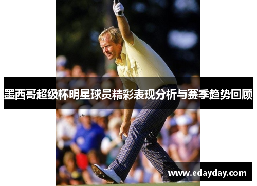 墨西哥超级杯明星球员精彩表现分析与赛季趋势回顾