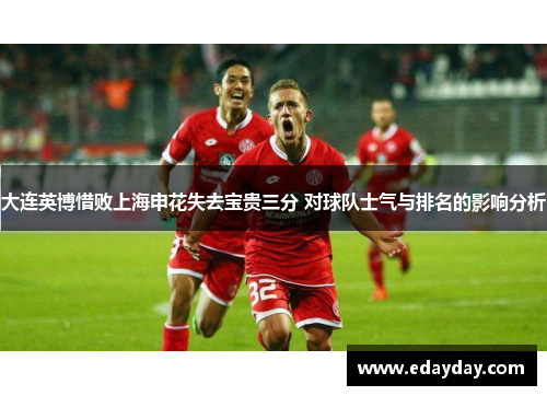 大连英博惜败上海申花失去宝贵三分 对球队士气与排名的影响分析