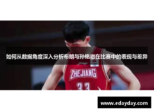 如何从数据角度深入分析布朗与孙铭徽在比赛中的表现与差异