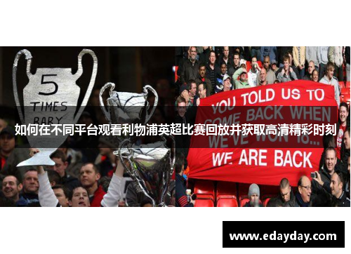 如何在不同平台观看利物浦英超比赛回放并获取高清精彩时刻 如何在不同平台观看利物浦英超比赛回放并获取高清精彩时刻
