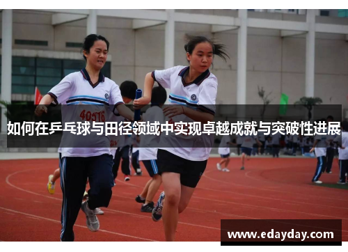 如何在乒乓球与田径领域中实现卓越成就与突破性进展 如何在乒乓球与田径领域中实现卓越成就与突破性进展