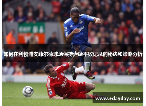 如何在利物浦安菲尔德球场保持连续不败记录的秘诀和策略分析