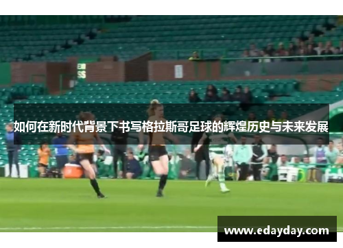 如何在新时代背景下书写格拉斯哥足球的辉煌历史与未来发展