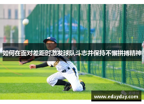 如何在面对差距时激发球队斗志并保持不懈拼搏精神 如何在面对差距时激发球队斗志并保持不懈拼搏精神