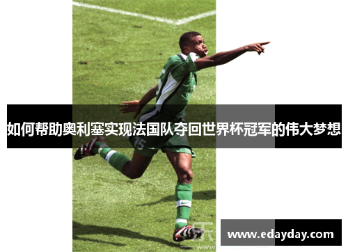 如何帮助奥利塞实现法国队夺回世界杯冠军的伟大梦想