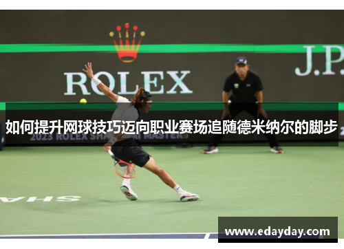 如何提升网球技巧迈向职业赛场追随德米纳尔的脚步 如何提升网球技巧迈向职业赛场追随德米纳尔的脚步