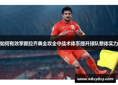 如何有效掌握拉齐奥全攻全守战术体系提升球队整体实力 如何有效掌握拉齐奥全攻全守战术体系提升球队整体实力