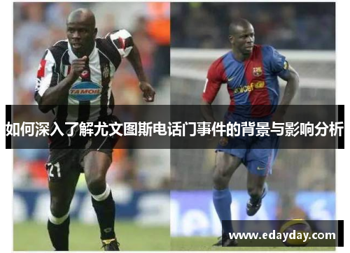 如何深入了解尤文图斯电话门事件的背景与影响分析 如何深入了解尤文图斯电话门事件的背景与影响分析