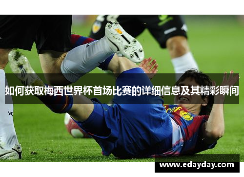 如何获取梅西世界杯首场比赛的详细信息及其精彩瞬间
